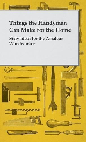 Things The Handyman Can Make For The Home - Sixty Ideas For The Amateur Woodworker