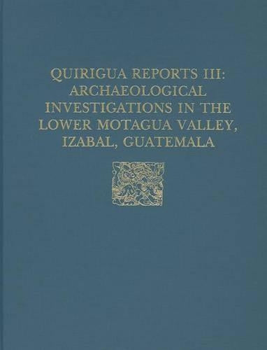 Quiriguá Reports, Volume III – Archaeological Investigations in the Lower Motagua Valley, Izabal, Guatemala