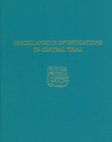 Miscellaneous Investigations in Central Tikal – Tikal Report 23A