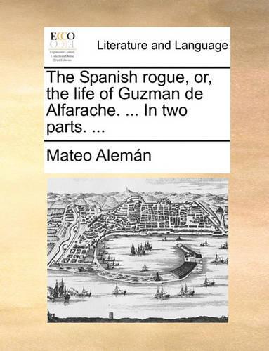 The Spanish Rogue, Or, The Life Of Guzman De Alfarache. ... In Two Parts. ...