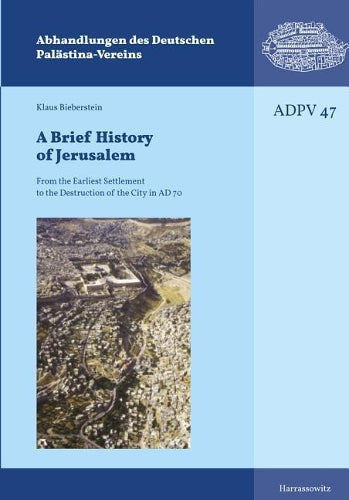 A Brief History Of Jerusalem: From The Earliest Settlement To The Destruction Of The City In Ad 70