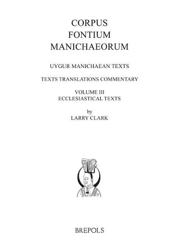 Uygur Manichaean Texts, Volume Iii: Ecclesiastical Texts: Texts, Translations, Commentary
