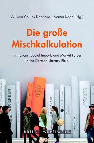 Die Groae Mischkalkulation: Institutions, Social Import, And Market Forces In The German Literary Field