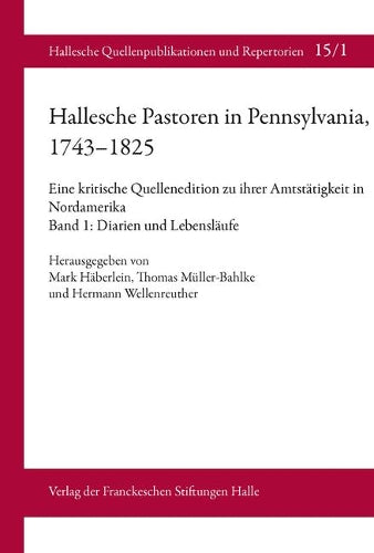 Hallesche Pastoren In Pennsylvania, 1743-1825. Eine Kritische Quellenedition Zu Ihrer Amtstatigkeit In Nordamerika: Band