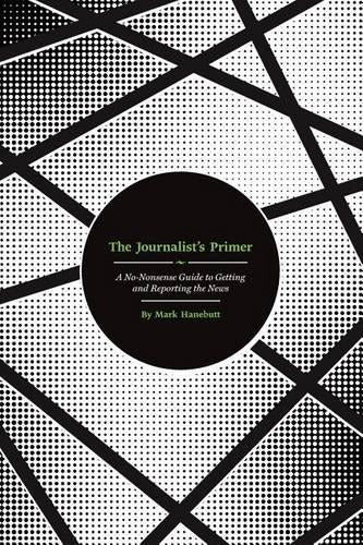 The Journalist’s Primer: A No-Nonsense Guide to Getting and Reporting the News