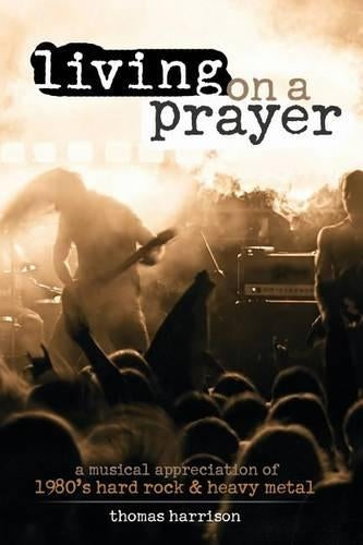 Living on a Prayer: A Musical Appreciation of 1980s Hard Rock and Heavy Metal