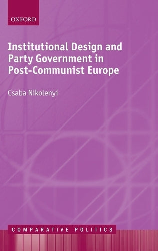 Institutional Design and Party Government in Post-Communist Europe