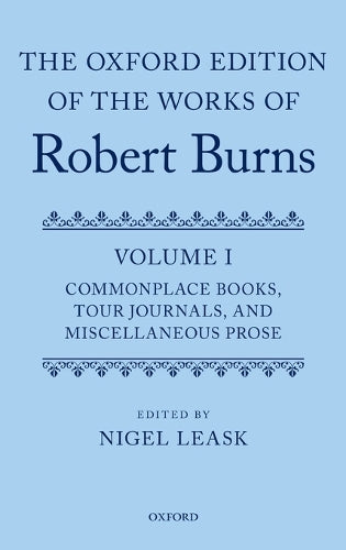 The Oxford Edition of the Works of Robert Burns: Volume I: Commonplace Books, Tour Journals, and Miscellaneous Prose