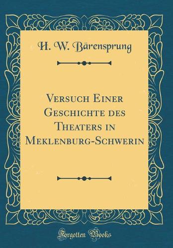 Versuch Einer Geschichte Des Theaters in Meklenburg-Schwerin (Classic Reprint)