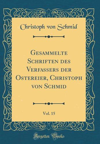 Gesammelte Schriften Des Verfassers Der Ostereier, Christoph Von Schmid, Vol. 15 (Classic Reprint)