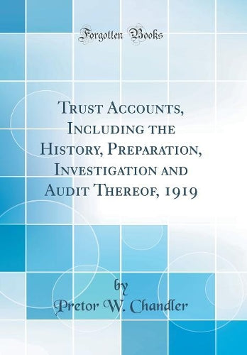 Trust Accounts, Including the History, Preparation, Investigation and Audit Thereof, 1919 (Classic Reprint)