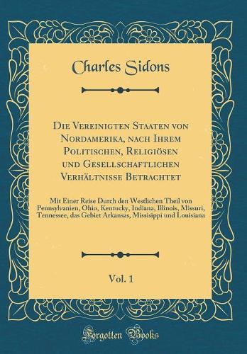 Die Vereinigten Staaten Von Nordamerika, Nach Ihrem Politischen, Religiösen Und Gesellschaftlichen Verhältnisse Betrachtet, Vol. 1