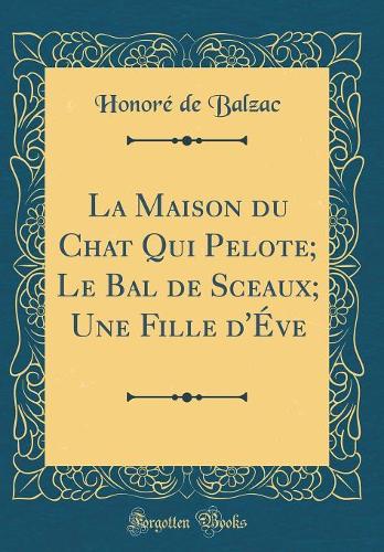La Maison Du Chat Qui Pelote; Le Bal de Sceaux; Une Fille d'Éve (Classic Reprint)