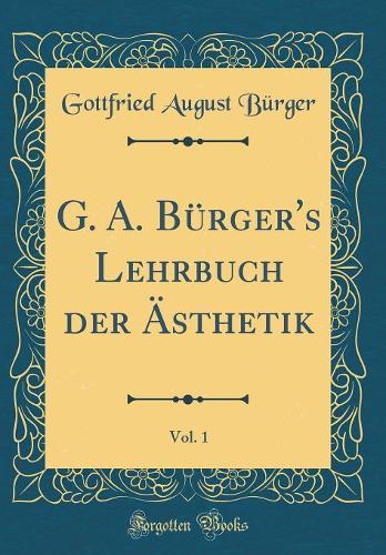 G. A. Bürger's Lehrbuch Der Ästhetik, Vol. 1 (Classic Reprint)
