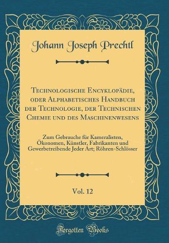 Technologische Encyklopädie, Oder Alphabetisches Handbuch Der Technologie, Der Technischen Chemie Und Des Maschinenwesens, Vol. 12