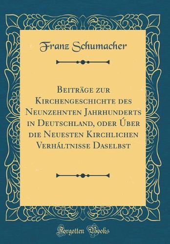 Beiträge Zur Kirchengeschichte Des Neunzehnten Jahrhunderts in Deutschland, Oder Úber Die Neuesten Kirchlichen Verháltnisse Daselbst (Classic Reprint)