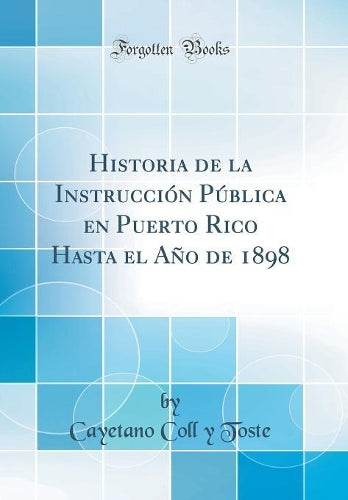 Historia de la Instrucción Pública En Puerto Rico Hasta El Año de 1898 (Classic Reprint)