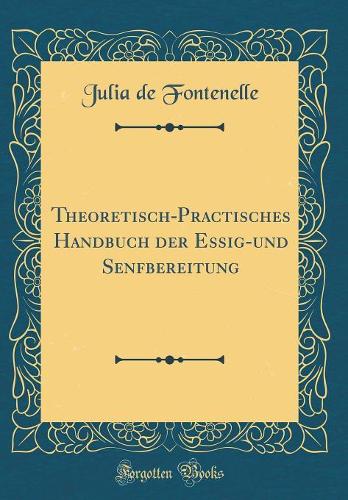 Theoretisch-Practisches Handbuch Der Essig-Und Senfbereitung (Classic Reprint)