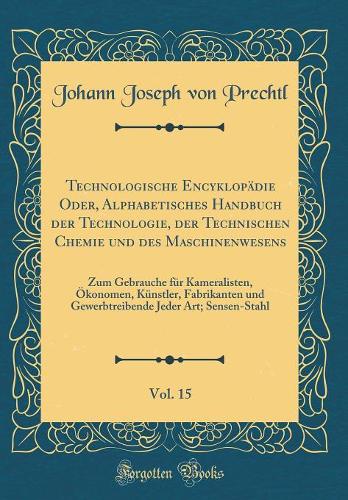 Technologische Encyklopädie Oder, Alphabetisches Handbuch Der Technologie, Der Technischen Chemie Und Des Maschinenwesens, Vol. 15