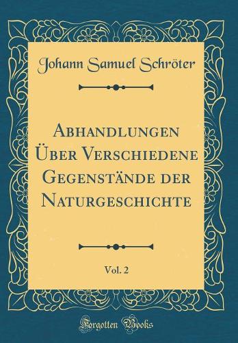 Abhandlungen Über Verschiedene Gegenstände Der Naturgeschichte, Vol. 2 (Classic Reprint)