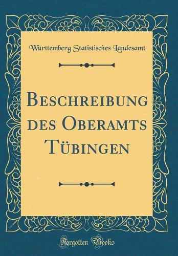 Beschreibung Des Oberamts Tübingen (Classic Reprint)