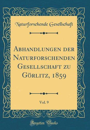 Abhandlungen Der Naturforschenden Gesellschaft Zu Görlitz, 1859, Vol. 9 (Classic Reprint)