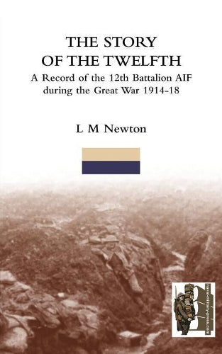 STORY OF THE TWELFTHA Record of the 12th Battalion AIF During the Great War 1914-18