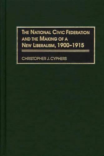 The National Civic Federation and the Making of a New Liberalism, 1900-1915