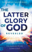 The Latter Glory of God Revealed
