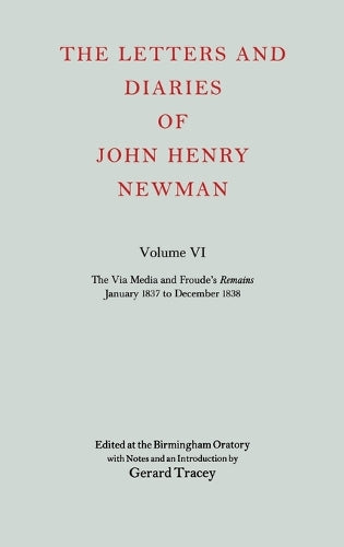 The Letters and Diaries of John Henry Newman: Volume VI: The Via Media and Froude's `Remains'. January 1837 to December 1838