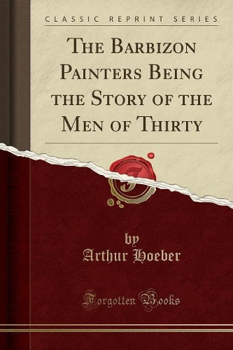The Barbizon Painters Being the Story of the Men of Thirty (Classic Reprint)
