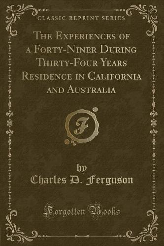 The Experiences of a Forty-Niner During Thirty-Four Years Residence in California and Australia (Classic Reprint)