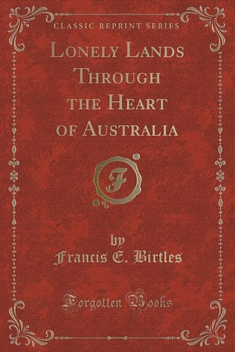 Lonely Lands Through the Heart of Australia (Classic Reprint)