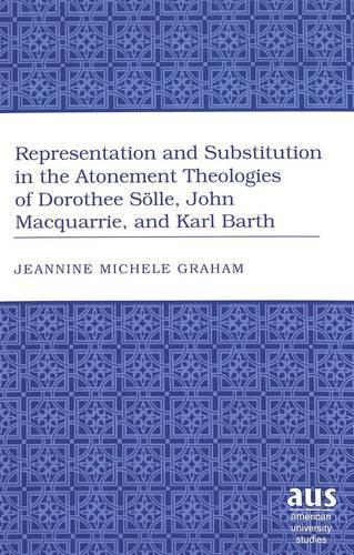 Representation and Substitution in the Atonement Theologies of Dorothee Soelle, John Macquarrie, and Karl Barth