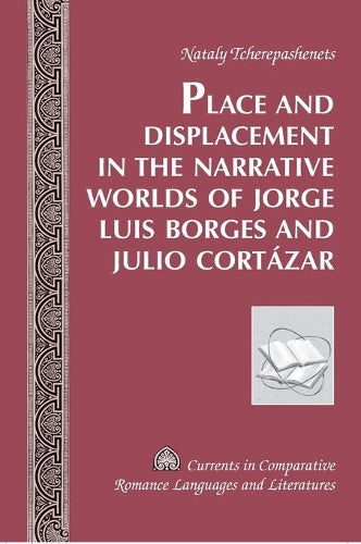 Place and Displacement in the Narrative Worlds of Jorge Luis Borges and Julio Cortazar