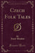 Czech Folk Tales (Classic Reprint)