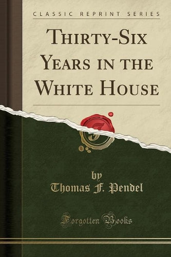 Thirty-Six Years in the White House (Classic Reprint)