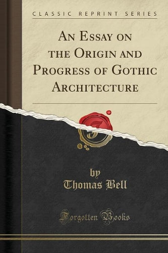 An Essay on the Origin and Progress of Gothic Architecture (Classic Reprint)