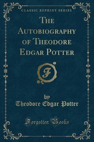 The Autobiography of Theodore Edgar Potter (Classic Reprint)