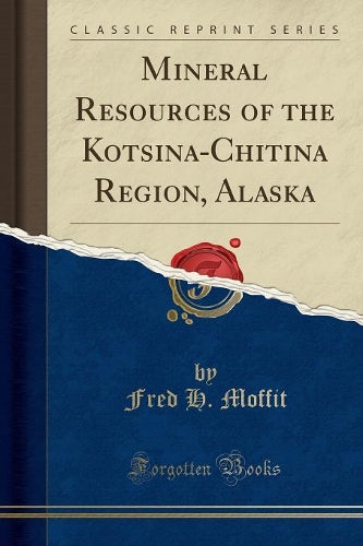 Mineral Resources of the Kotsina-Chitina Region, Alaska (Classic Reprint)
