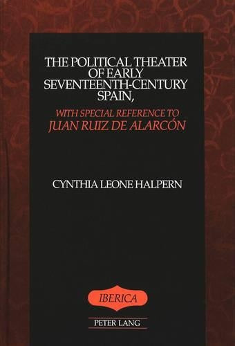 The Political Theater of Early Seventeenth-Century Spain, with Special Reference to Juan Ruiz De Alarcon