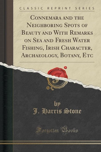 Connemara and the Neighboring Spots of Beauty and with Remarks on Sea and Fresh Water Fishing, Irish Character, Archaeology, Botany, Etc (Classic Reprint)