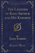 The Legends of King Arthur and His Knights (Classic Reprint)