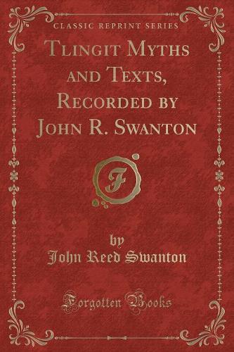Tlingit Myths and Texts, Recorded by John R. Swanton (Classic Reprint)