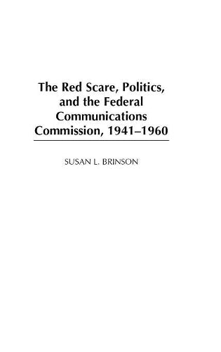 The Red Scare, Politics, and the Federal Communications Commission, 1941-1960