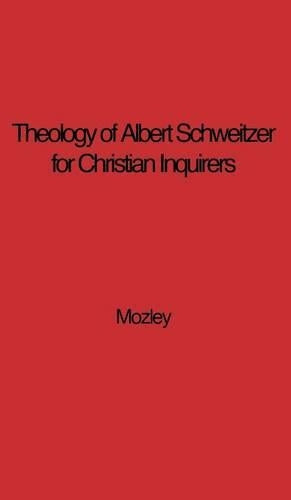 The Theology of Albert Schweitzer for Christian Inquirers, by E.N. Mozley. With an Epilogue by Albert Schweitzer.