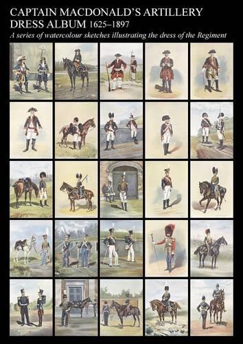 Captain MacDonald's Artillery Dress Album 1625-1897a Series of Watercolour Sketches Illustrating the Dress of the Regiment