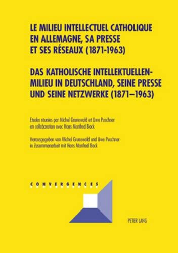 Das Katholische Intellektuellenmilieu in Deutschland, Seine Presse Und Seine Netzwerke (1871-1963)- Le Milieu Intellectuel Catholique En Allemagne, Sa Presse Et Ses Réseaux (1871-1963)