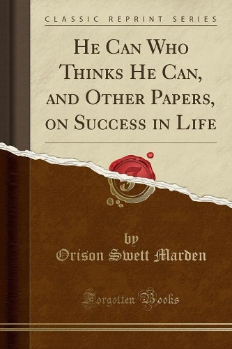 He Can Who Thinks He Can, and Other Papers, on Success in Life (Classic Reprint)