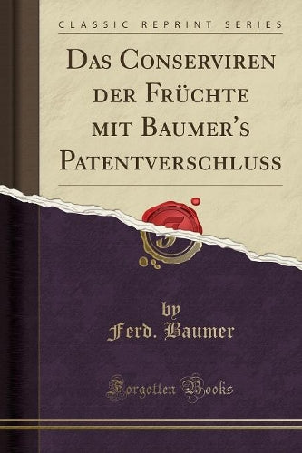 Das Conserviren Der Früchte Mit Baumer's Patentverschluss (Classic Reprint)